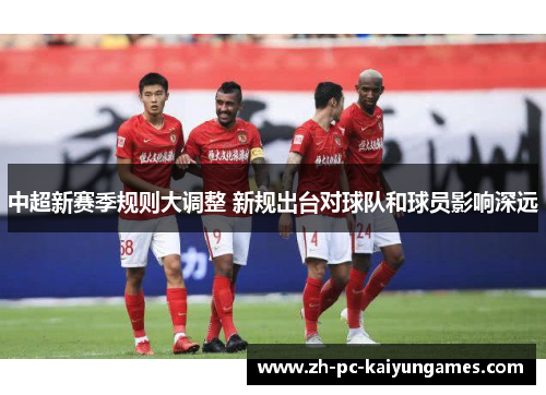 中超新赛季规则大调整 新规出台对球队和球员影响深远