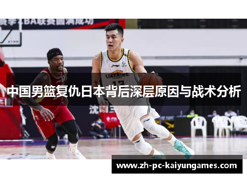 中国男篮复仇日本背后深层原因与战术分析