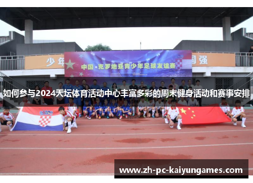 如何参与2024天坛体育活动中心丰富多彩的周末健身活动和赛事安排