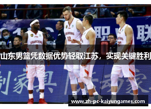 山东男篮凭数据优势轻取江苏，实现关键胜利