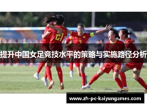 提升中国女足竞技水平的策略与实施路径分析