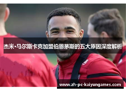 杰米·马尔斯卡克加盟伯恩茅斯的五大原因深度解析