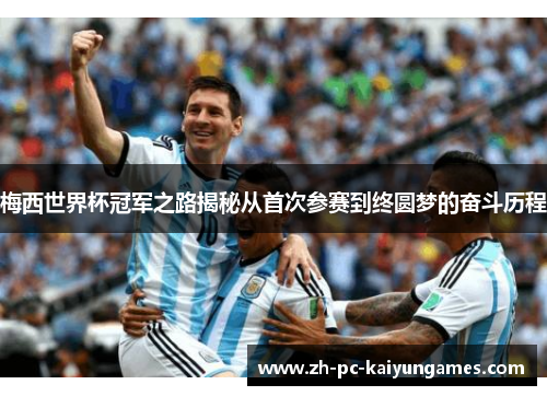 梅西世界杯冠军之路揭秘从首次参赛到终圆梦的奋斗历程