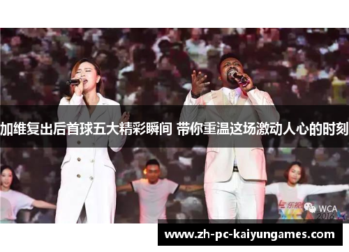 加维复出后首球五大精彩瞬间 带你重温这场激动人心的时刻