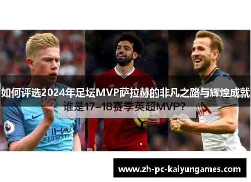 如何评选2024年足坛MVP萨拉赫的非凡之路与辉煌成就