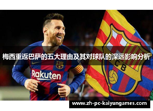 梅西重返巴萨的五大理由及其对球队的深远影响分析