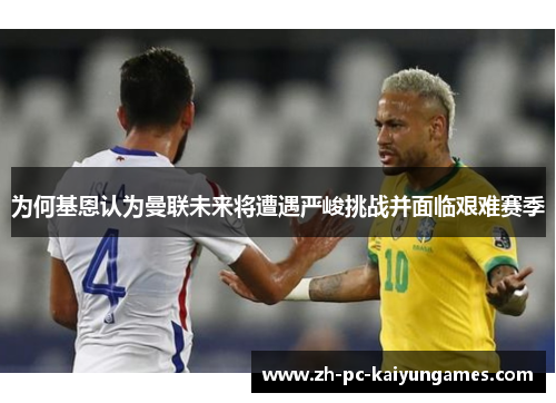 为何基恩认为曼联未来将遭遇严峻挑战并面临艰难赛季