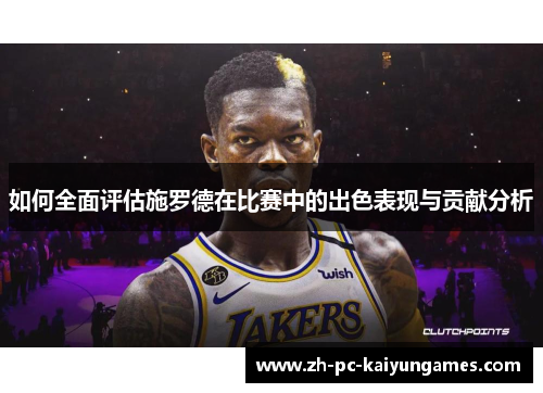 如何全面评估施罗德在比赛中的出色表现与贡献分析