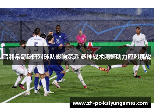 普利希奇缺阵对球队影响深远 多种战术调整助力应对挑战