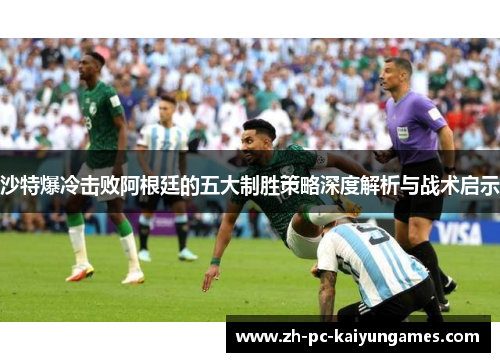 沙特爆冷击败阿根廷的五大制胜策略深度解析与战术启示