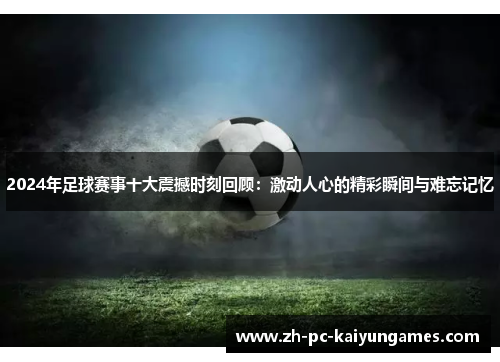 2024年足球赛事十大震撼时刻回顾:激动人心的精彩瞬间与难忘记忆 2024年足球赛事十大震撼时刻回顾:激动人心的精彩瞬间与难忘记忆