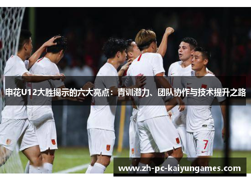 申花U12大胜揭示的六大亮点：青训潜力、团队协作与技术提升之路