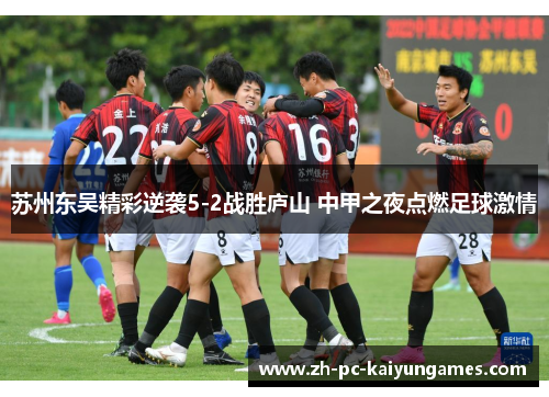 苏州东吴精彩逆袭5-2战胜庐山 中甲之夜点燃足球激情