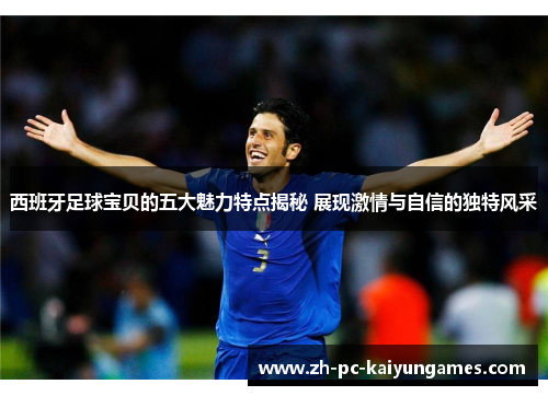 西班牙足球宝贝的五大魅力特点揭秘 展现激情与自信的独特风采 西班牙足球宝贝的五大魅力特点揭秘 展现激情与自信的独特风采