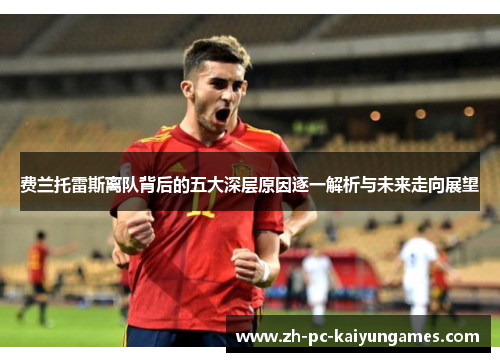 费兰托雷斯离队背后的五大深层原因逐一解析与未来走向展望 费兰托雷斯离队背后的五大深层原因逐一解析与未来走向展望