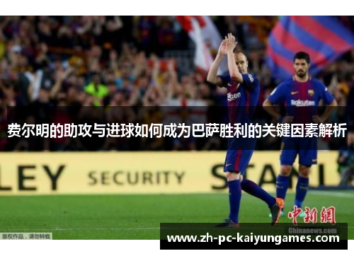 费尔明的助攻与进球如何成为巴萨胜利的关键因素解析 费尔明的助攻与进球如何成为巴萨胜利的关键因素解析