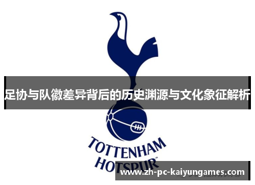 足协与队徽差异背后的历史渊源与文化象征解析 足协与队徽差异背后的历史渊源与文化象征解析