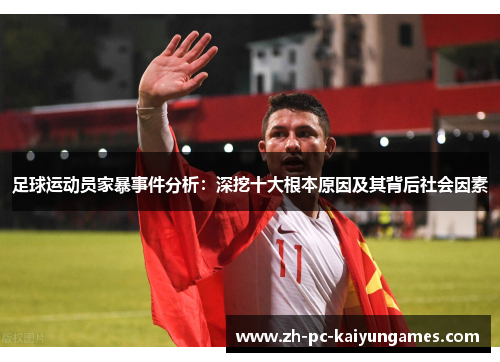 足球运动员家暴事件分析:深挖十大根本原因及其背后社会因素 足球运动员家暴事件分析:深挖十大根本原因及其背后社会因素