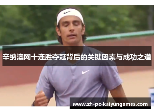 辛纳澳网十连胜夺冠背后的关键因素与成功之道 辛纳澳网十连胜夺冠背后的关键因素与成功之道