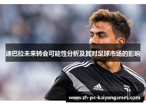 迪巴拉未来转会可能性分析及其对足球市场的影响 迪巴拉未来转会可能性分析及其对足球市场的影响