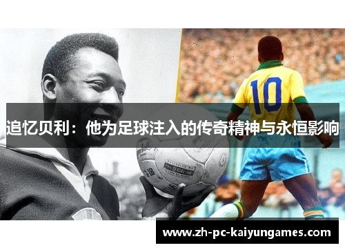 追忆贝利:他为足球注入的传奇精神与永恒影响 追忆贝利:他为足球注入的传奇精神与永恒影响