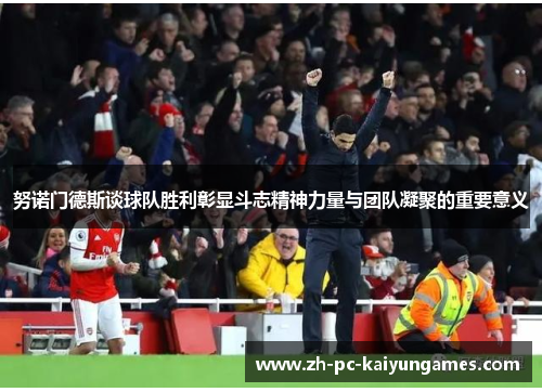 努诺门德斯谈球队胜利彰显斗志精神力量与团队凝聚的重要意义