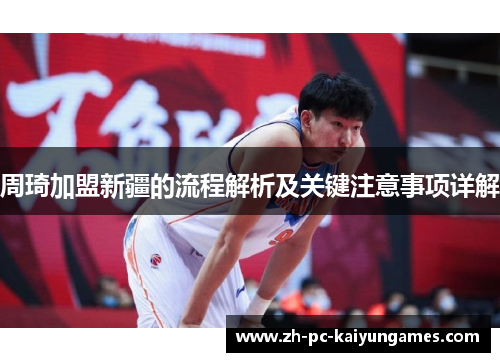 周琦加盟新疆的流程解析及关键注意事项详解