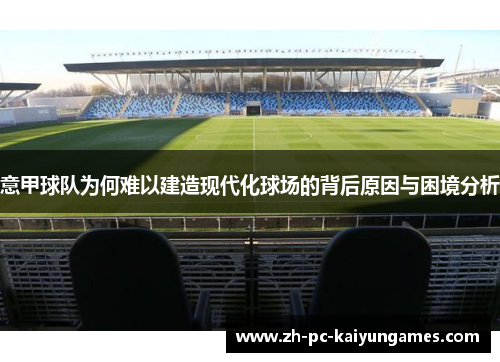意甲球队为何难以建造现代化球场的背后原因与困境分析 意甲球队为何难以建造现代化球场的背后原因与困境分析