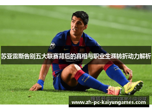 苏亚雷斯告别五大联赛背后的真相与职业生涯转折动力解析