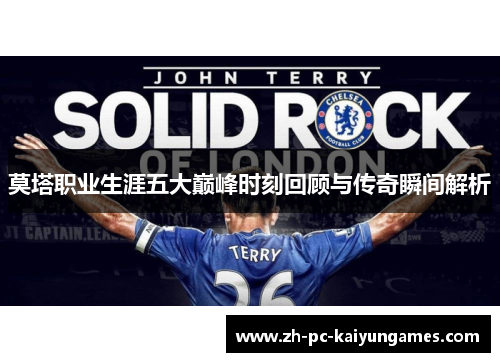 莫塔职业生涯五大巅峰时刻回顾与传奇瞬间解析