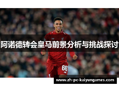 阿诺德转会皇马前景分析与挑战探讨
