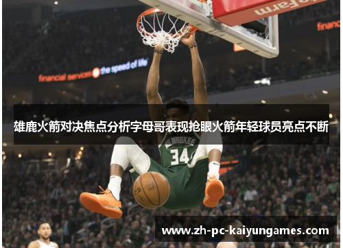 雄鹿火箭对决焦点分析字母哥表现抢眼火箭年轻球员亮点不断