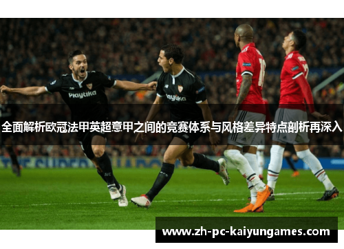 全面解析欧冠法甲英超意甲之间的竞赛体系与风格差异特点剖析再深入 全面解析欧冠法甲英超意甲之间的竞赛体系与风格差异特点剖析再深入
