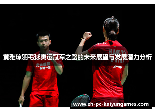 黄雅琼羽毛球奥运冠军之路的未来展望与发展潜力分析