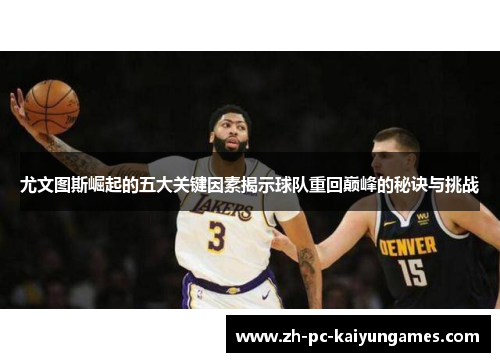 尤文图斯崛起的五大关键因素揭示球队重回巅峰的秘诀与挑战