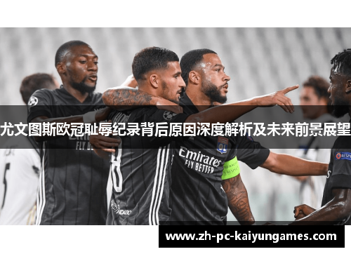 尤文图斯欧冠耻辱纪录背后原因深度解析及未来前景展望