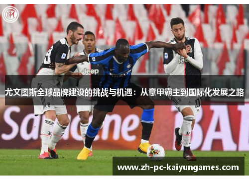 尤文图斯全球品牌建设的挑战与机遇：从意甲霸主到国际化发展之路