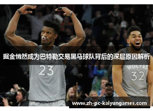 掘金悄然成为巴特勒交易黑马球队背后的深层原因解析 掘金悄然成为巴特勒交易黑马球队背后的深层原因解析