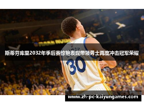 斯蒂芬库里2032年季后赛惊艳表现带领勇士再度冲击冠军荣耀