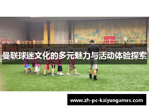 曼联球迷文化的多元魅力与活动体验探索