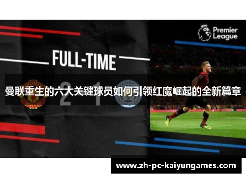 曼联重生的六大关键球员如何引领红魔崛起的全新篇章