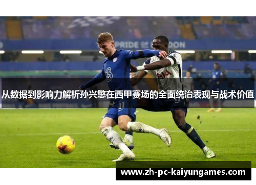 从数据到影响力解析孙兴慜在西甲赛场的全面统治表现与战术价值