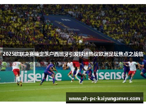 2025欧联决赛确定落户西班牙引发球迷热议欧洲足坛焦点之战临