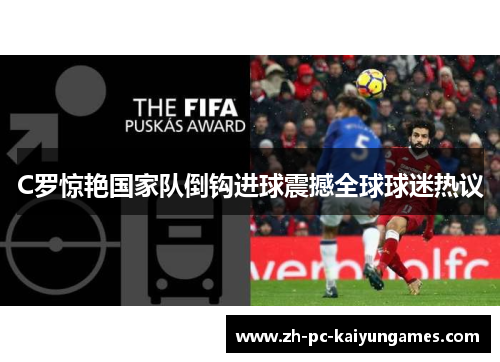 C罗惊艳国家队倒钩进球震撼全球球迷热议