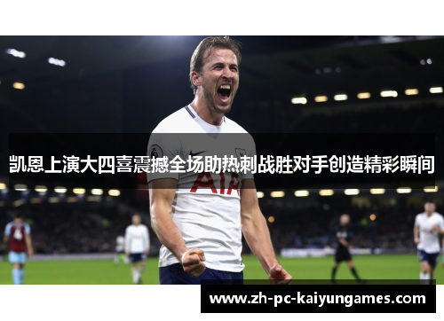 凯恩上演大四喜震撼全场助热刺战胜对手创造精彩瞬间 凯恩上演大四喜震撼全场助热刺战胜对手创造精彩瞬间