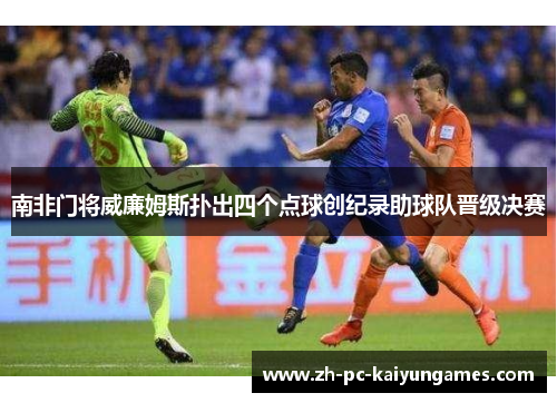 南非门将威廉姆斯扑出四个点球创纪录助球队晋级决赛