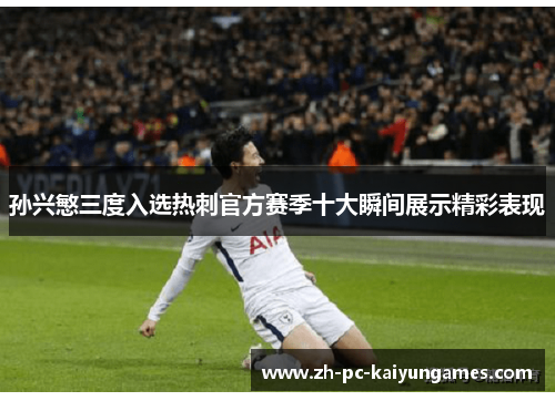 孙兴慜三度入选热刺官方赛季十大瞬间展示精彩表现 孙兴慜三度入选热刺官方赛季十大瞬间展示精彩表现