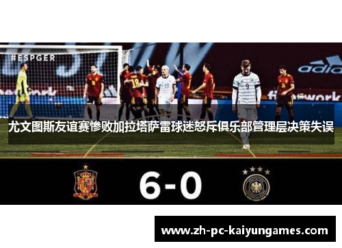 尤文图斯友谊赛惨败加拉塔萨雷球迷怒斥俱乐部管理层决策失误