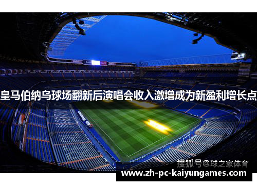 皇马伯纳乌球场翻新后演唱会收入激增成为新盈利增长点