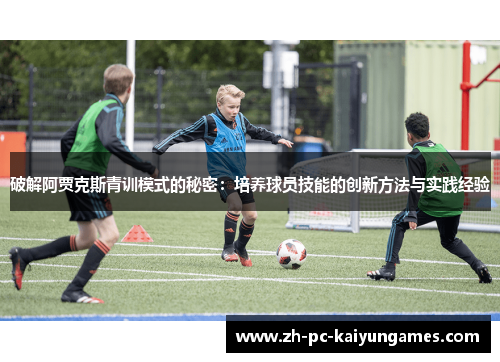 破解阿贾克斯青训模式的秘密：培养球员技能的创新方法与实践经验